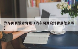 连云港汽车网页设计背景（汽车网页设计背景怎么写）