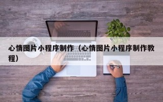 连云港心情图片小程序制作（心情图片小程序制作教程）