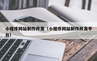 连云港小程序网站制作开发（小程序网站制作开发平台）