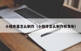 连云港小程序是怎么制作（小程序怎么制作和发布）
